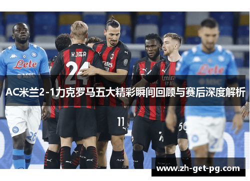 AC米兰2-1力克罗马五大精彩瞬间回顾与赛后深度解析