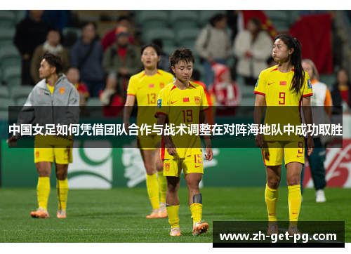 中国女足如何凭借团队合作与战术调整在对阵海地队中成功取胜