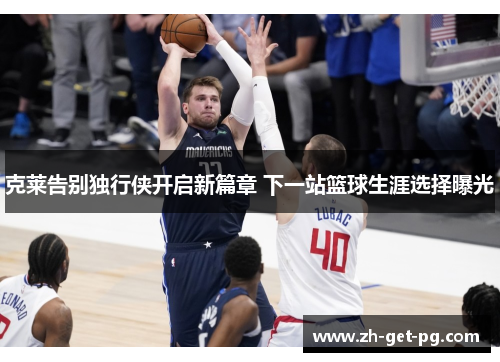 克莱告别独行侠开启新篇章 下一站篮球生涯选择曝光