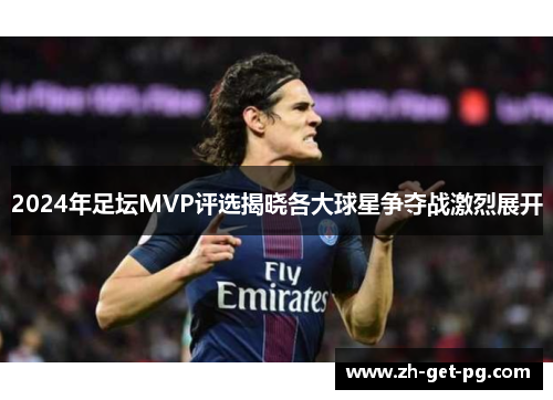 2024年足坛MVP评选揭晓各大球星争夺战激烈展开