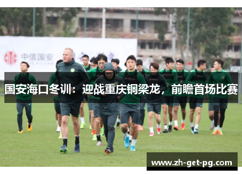 国安海口冬训：迎战重庆铜梁龙，前瞻首场比赛