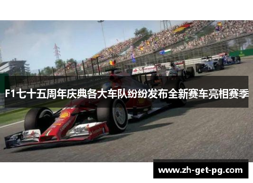 F1七十五周年庆典各大车队纷纷发布全新赛车亮相赛季