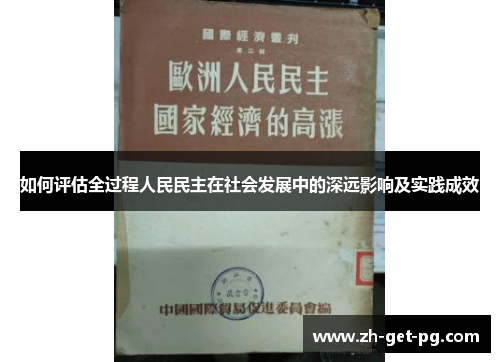 如何评估全过程人民民主在社会发展中的深远影响及实践成效
