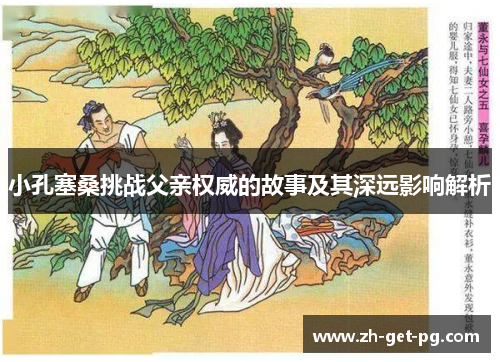 小孔塞桑挑战父亲权威的故事及其深远影响解析