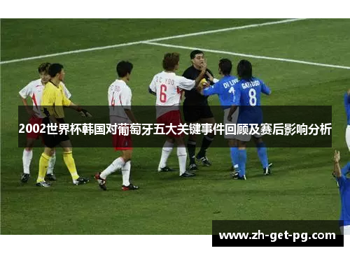 2002世界杯韩国对葡萄牙五大关键事件回顾及赛后影响分析