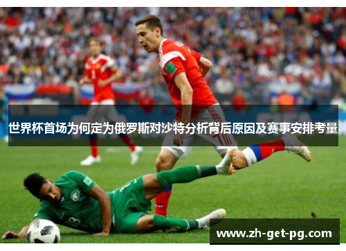 世界杯首场为何定为俄罗斯对沙特分析背后原因及赛事安排考量