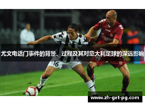 尤文电话门事件的背景、过程及其对意大利足球的深远影响