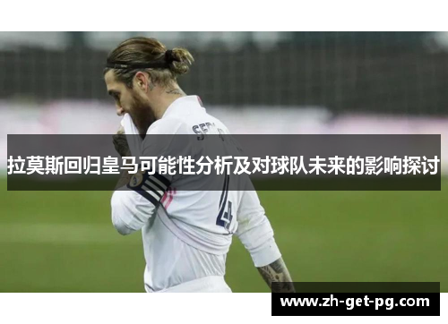 拉莫斯回归皇马可能性分析及对球队未来的影响探讨
