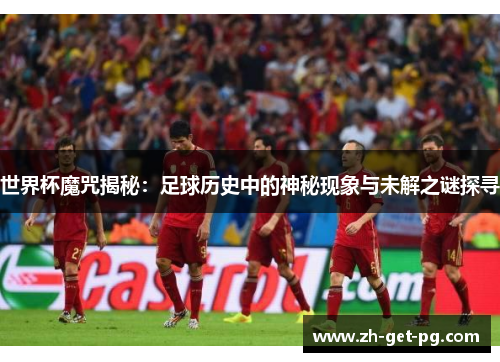 世界杯魔咒揭秘：足球历史中的神秘现象与未解之谜探寻