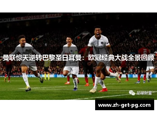 曼联惊天逆转巴黎圣日耳曼：欧冠经典大战全景回顾