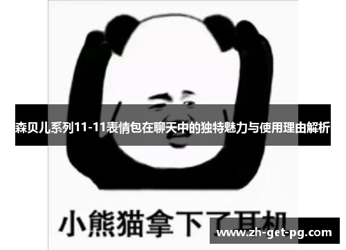 森贝儿系列11-11表情包在聊天中的独特魅力与使用理由解析