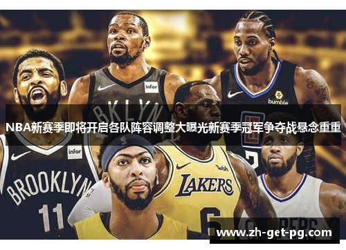 NBA新赛季即将开启各队阵容调整大曝光新赛季冠军争夺战悬念重重