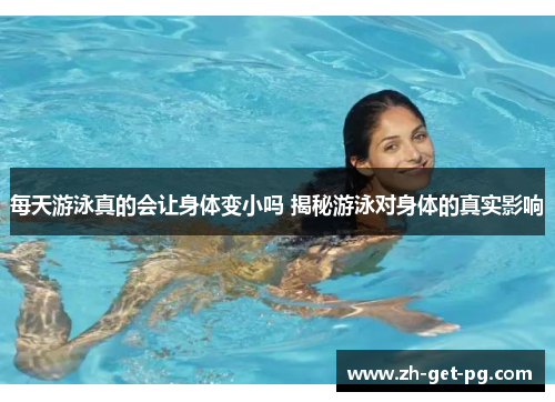 每天游泳真的会让身体变小吗 揭秘游泳对身体的真实影响