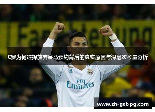 C罗为何选择放弃皇马预约背后的真实原因与深层次考量分析