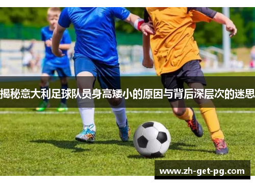 揭秘意大利足球队员身高矮小的原因与背后深层次的迷思 揭秘意大利足球队员身高矮小的原因与背后深层次的迷思