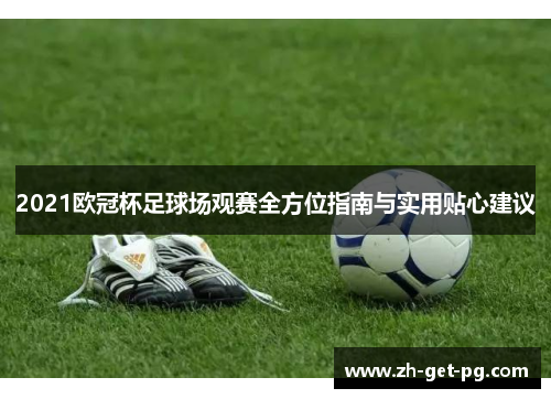2021欧冠杯足球场观赛全方位指南与实用贴心建议