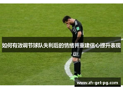 如何有效调节球队失利后的情绪并重建信心提升表现 如何有效调节球队失利后的情绪并重建信心提升表现