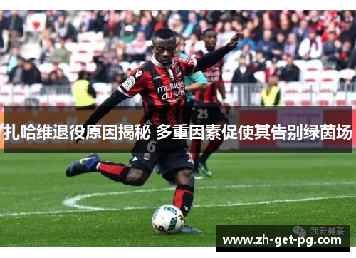 扎哈维退役原因揭秘 多重因素促使其告别绿茵场
