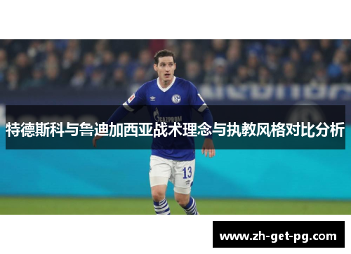 特德斯科与鲁迪加西亚战术理念与执教风格对比分析