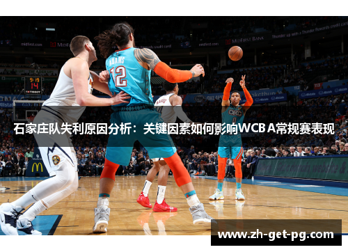 石家庄队失利原因分析:关键因素如何影响WCBA常规赛表现 石家庄队失利原因分析:关键因素如何影响WCBA常规赛表现