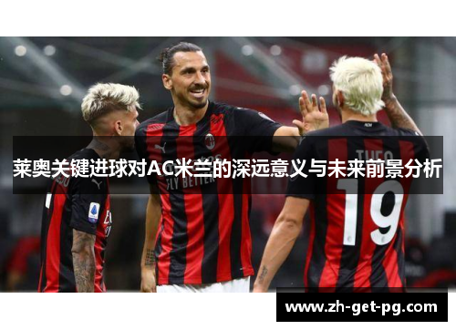 莱奥关键进球对AC米兰的深远意义与未来前景分析 莱奥关键进球对AC米兰的深远意义与未来前景分析