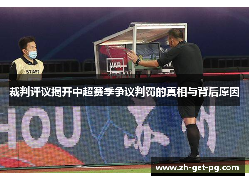 裁判评议揭开中超赛季争议判罚的真相与背后原因 裁判评议揭开中超赛季争议判罚的真相与背后原因