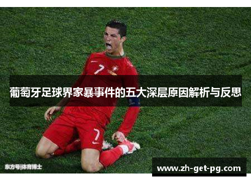 葡萄牙足球界家暴事件的五大深层原因解析与反思 葡萄牙足球界家暴事件的五大深层原因解析与反思