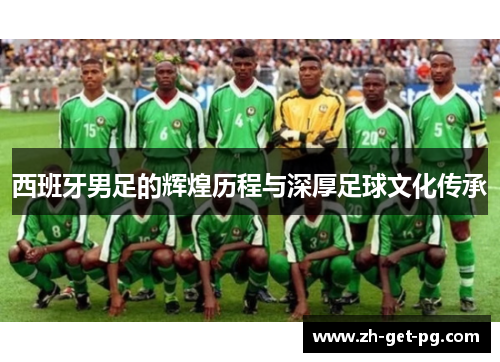 西班牙男足的辉煌历程与深厚足球文化传承 西班牙男足的辉煌历程与深厚足球文化传承
