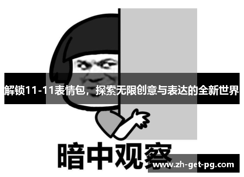 解锁11-11表情包,探索无限创意与表达的全新世界 解锁11-11表情包,探索无限创意与表达的全新世界