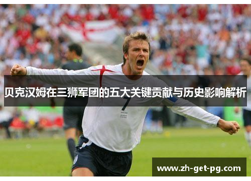 贝克汉姆在三狮军团的五大关键贡献与历史影响解析