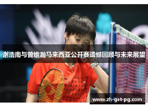 谢浩南与曾维瀚马来西亚公开赛遗憾回顾与未来展望 谢浩南与曾维瀚马来西亚公开赛遗憾回顾与未来展望