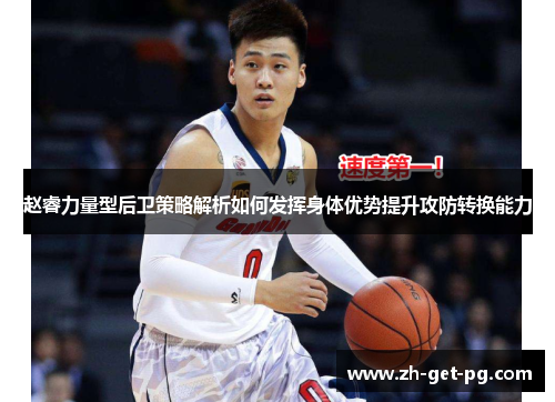 赵睿力量型后卫策略解析如何发挥身体优势提升攻防转换能力