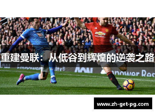 重建曼联:从低谷到辉煌的逆袭之路 重建曼联:从低谷到辉煌的逆袭之路