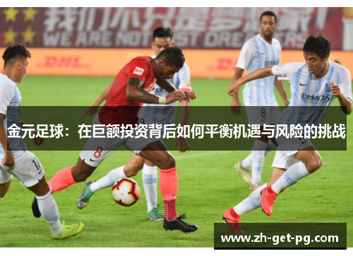 金元足球：在巨额投资背后如何平衡机遇与风险的挑战