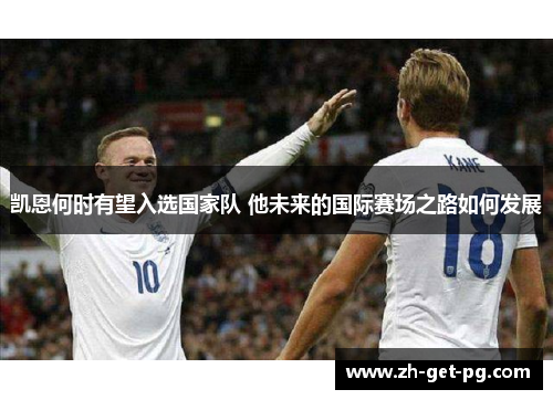 凯恩何时有望入选国家队 他未来的国际赛场之路如何发展