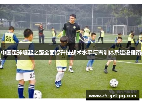 中国足球崛起之路全面提升技战术水平与青训体系建设指南