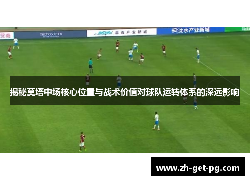 揭秘莫塔中场核心位置与战术价值对球队运转体系的深远影响