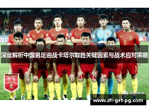 深度解析中国男足迎战卡塔尔取胜关键因素与战术应对策略 深度解析中国男足迎战卡塔尔取胜关键因素与战术应对策略