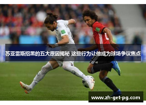 苏亚雷斯招黑的五大原因揭秘 这些行为让他成为球场争议焦点