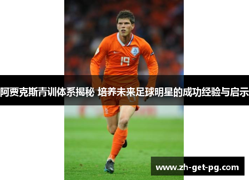 阿贾克斯青训体系揭秘 培养未来足球明星的成功经验与启示 阿贾克斯青训体系揭秘 培养未来足球明星的成功经验与启示