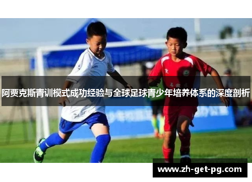 阿贾克斯青训模式成功经验与全球足球青少年培养体系的深度剖析 阿贾克斯青训模式成功经验与全球足球青少年培养体系的深度剖析