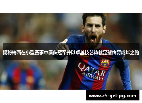揭秘梅西在小型赛事中屡获冠军并以卓越技艺铸就足球传奇成长之路 揭秘梅西在小型赛事中屡获冠军并以卓越技艺铸就足球传奇成长之路