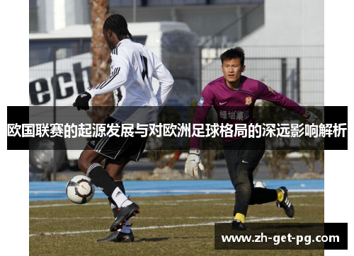 欧国联赛的起源发展与对欧洲足球格局的深远影响解析