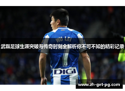 武磊足球生涯突破与传奇时刻全解析你不可不知的精彩记录 武磊足球生涯突破与传奇时刻全解析你不可不知的精彩记录
