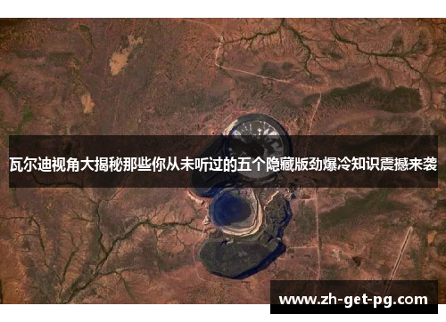 瓦尔迪视角大揭秘那些你从未听过的五个隐藏版劲爆冷知识震撼来袭 瓦尔迪视角大揭秘那些你从未听过的五个隐藏版劲爆冷知识震撼来袭