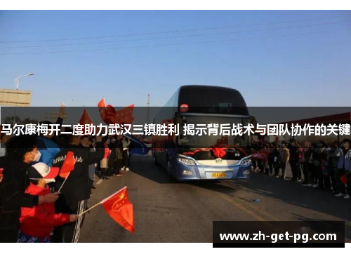 马尔康梅开二度助力武汉三镇胜利 揭示背后战术与团队协作的关键 马尔康梅开二度助力武汉三镇胜利 揭示背后战术与团队协作的关键