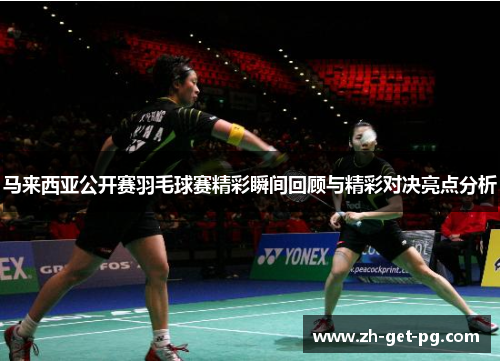 马来西亚公开赛羽毛球赛精彩瞬间回顾与精彩对决亮点分析 马来西亚公开赛羽毛球赛精彩瞬间回顾与精彩对决亮点分析