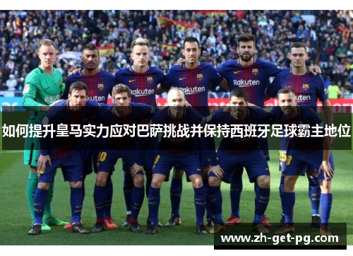 如何提升皇马实力应对巴萨挑战并保持西班牙足球霸主地位