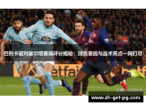 巴列卡诺对塞尔塔赛场评分揭秘：球员表现与战术亮点一网打尽