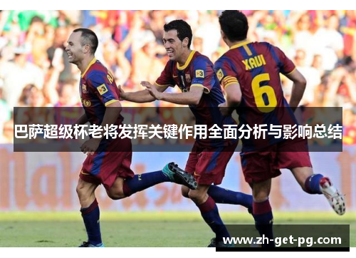 巴萨超级杯老将发挥关键作用全面分析与影响总结